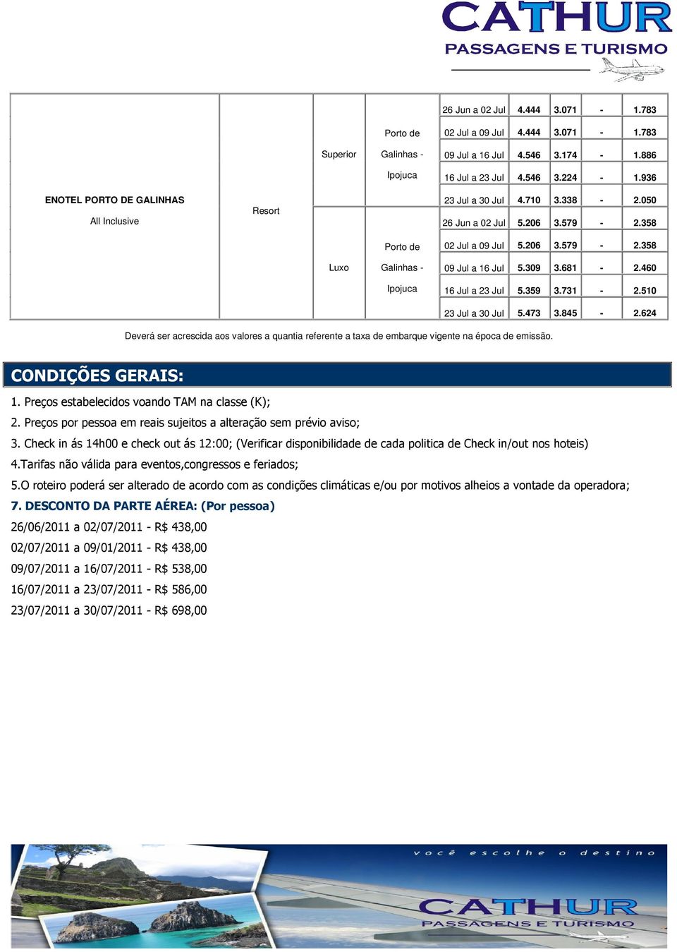 460 16 Jul a 23 Jul 5.359 3.731-2.510 23 Jul a 30 Jul 5.473 3.845-2.624 Deverá ser acrescida aos valores a quantia referente a taxa de embarque vigente na época de emissão. CONDIÇÕES GERAIS: 1.