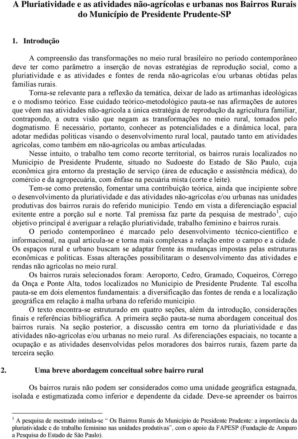 atividades e fontes de renda não-agrícolas e/ou urbanas obtidas pelas famílias rurais. Torna-se relevante para a reflexão da temática, deixar de lado as artimanhas ideológicas e o modismo teórico.