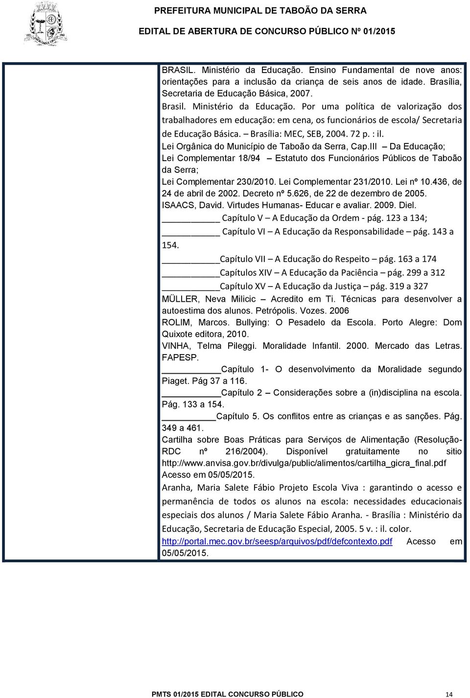 Lei Orgânica do Município de Taboão da Serra, Cap.III Da Educação; Lei Complementar 18/94 Estatuto dos Funcionários Públicos de Taboão da Serra; Lei Complementar 230/2010. Lei Complementar 231/2010.