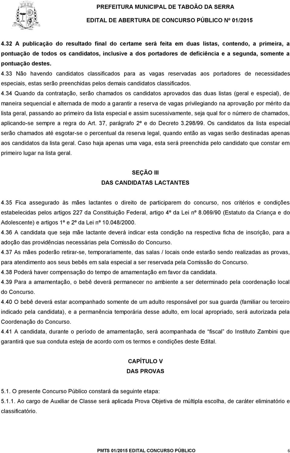 33 Não havendo candidatos classificados para as vagas reservadas aos portadores de necessidades especiais, estas serão preenchidas pelos demais candidatos classificados. 4.