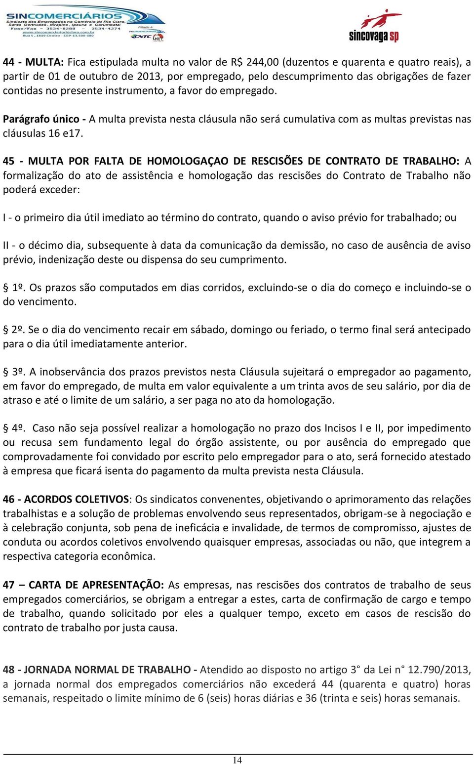 45 - MULTA POR FALTA DE HOMOLOGAÇAO DE RESCISÕES DE CONTRATO DE TRABALHO: A formalização do ato de assistência e homologação das rescisões do Contrato de Trabalho não poderá exceder: I - o primeiro