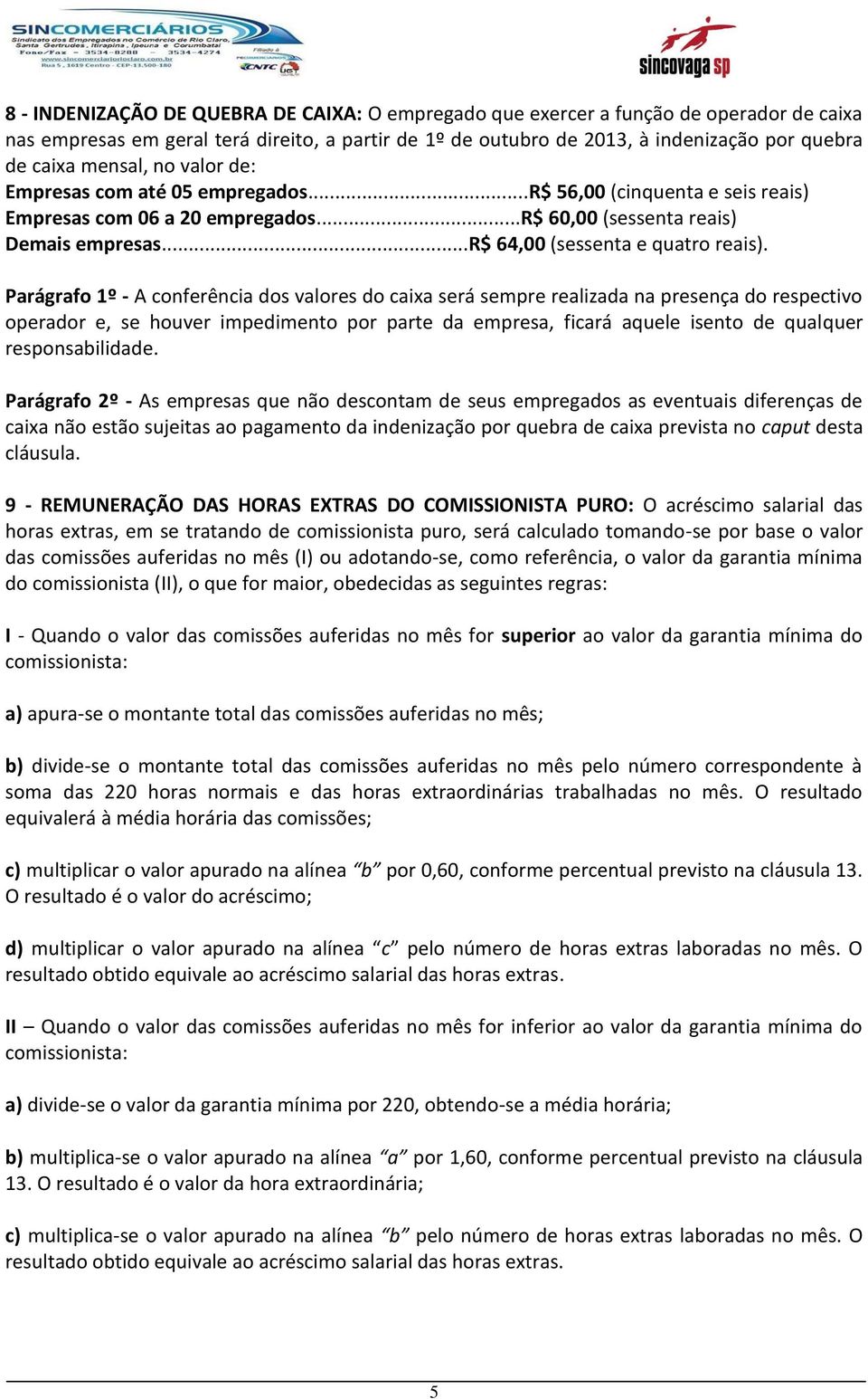 Parágrafo 1º - A conferência dos valores do caixa será sempre realizada na presença do respectivo operador e, se houver impedimento por parte da empresa, ficará aquele isento de qualquer