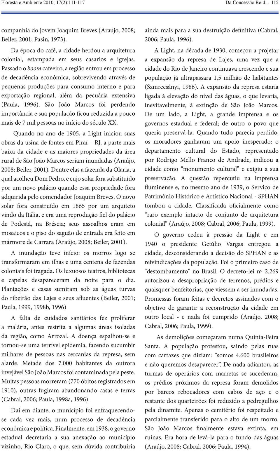 Passado o boom cafeeiro, a região entrou em processo de decadência econômica, sobrevivendo através de pequenas produções para consumo interno e para exportação regional, além da pecuária extensiva