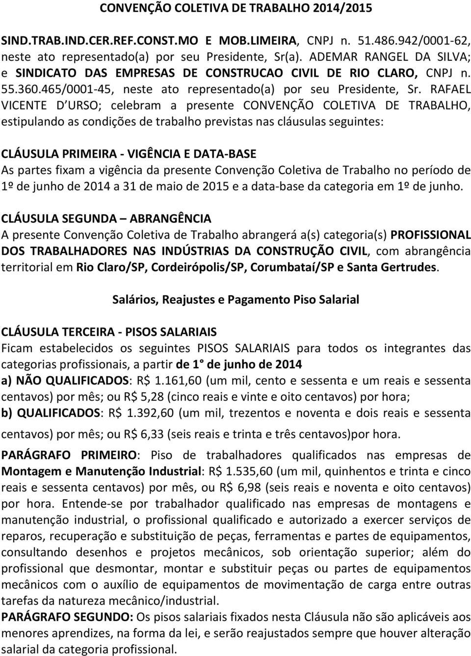 RAFAEL VICENTE D URSO; celebram a presente CONVENÇÃO COLETIVA DE TRABALHO, estipulando as condições de trabalho previstas nas cláusulas seguintes: CLÁUSULA PRIMEIRA - VIGÊNCIA E DATA- BASE As partes