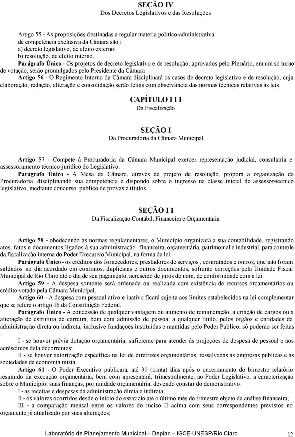 Parágrafo Único - Os projetos de decreto legislativo e de resolução, aprovados pelo Plenário, em um só turno de votação, serão promulgados pelo Presidente da Câmara Artigo 56 - O Regimento Interno da