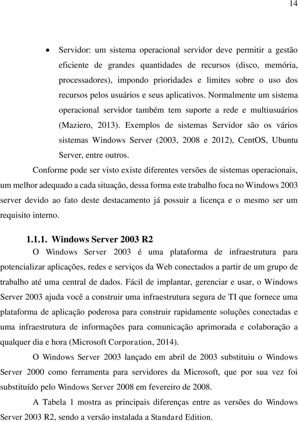 Exemplos de sistemas Servidor são os vários sistemas Windows Server (2003, 2008 e 2012), CentOS, Ubuntu Server, entre outros.