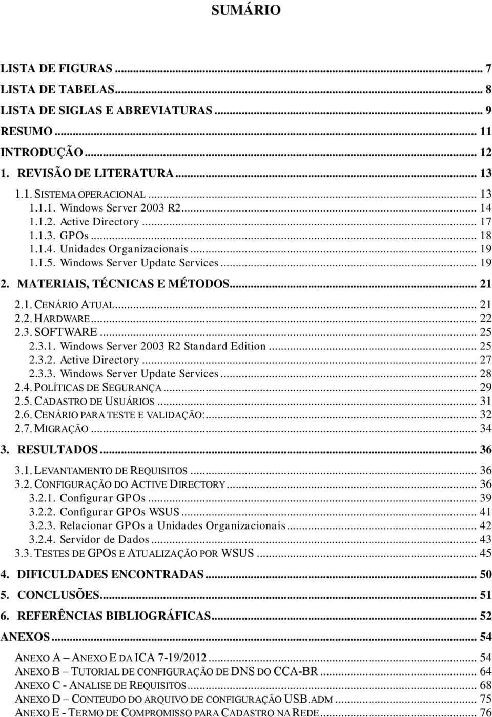 .. 22 2.3. SOFTWARE... 25 2.3.1. Windows Server 2003 R2 Standard Edition... 25 2.3.2. Active Directory... 27 2.3.3. Windows Server Update Services... 28 2.4. POLÍTICAS DE SEGURANÇA... 29 2.5. CADASTRO DE USUÁRIOS.