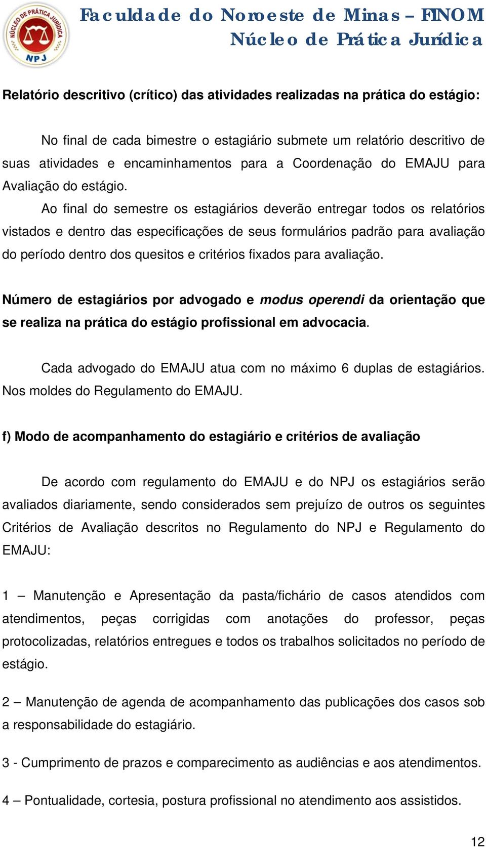 Ao final do semestre os estagiários deverão entregar todos os relatórios vistados e dentro das especificações de seus formulários padrão para avaliação do período dentro dos quesitos e critérios