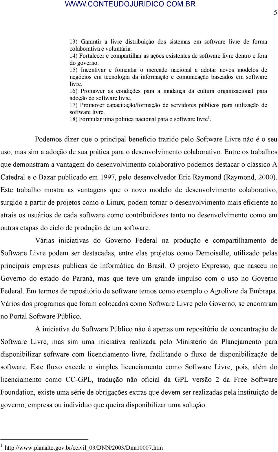 16) Promover as condições para a mudança da cultura organizacional para adoção do software livre. 17) Promover capacitação/formação de servidores públicos para utilização de software livre.