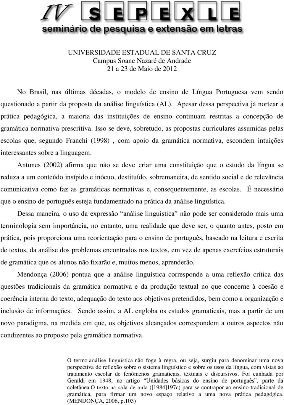 Isso se deve, sobretudo, as propostas curriculares assumidas pelas escolas que, segundo Franchi (1998), com apoio da gramática normativa, escondem intuições interessantes sobre a linguagem.