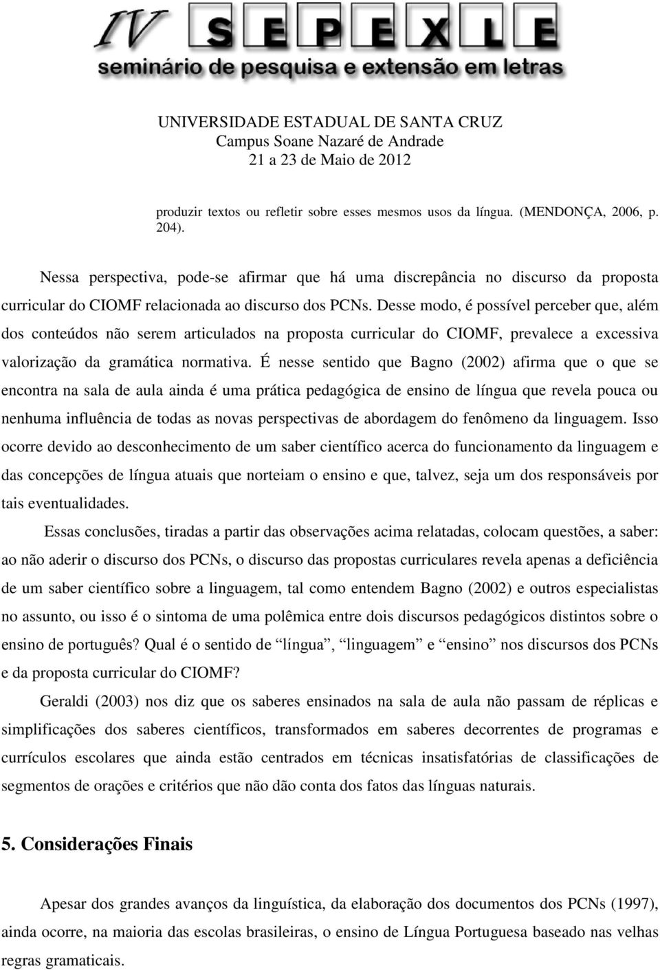 Desse modo, é possível perceber que, além dos conteúdos não serem articulados na proposta curricular do CIOMF, prevalece a excessiva valorização da gramática normativa.