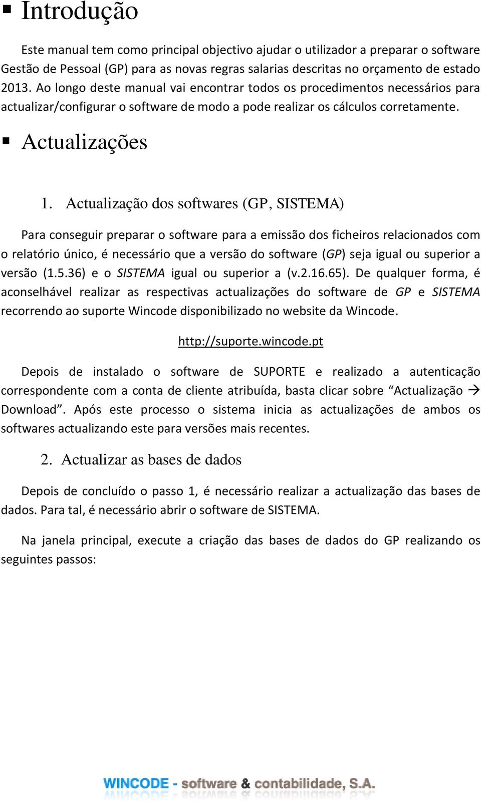 Actualização dos softwares (GP, SISTEMA) Para conseguir preparar o software para a emissão dos ficheiros relacionados com o relatório único, é necessário que a versão do software (GP) seja igual ou