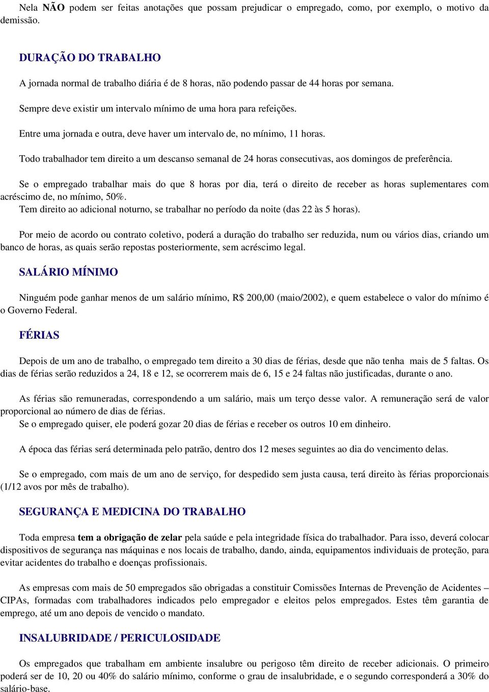 Entre uma jornada e outra, deve haver um intervalo de, no mínimo, 11 horas. Todo trabalhador tem direito a um descanso semanal de 24 horas consecutivas, aos domingos de preferência.