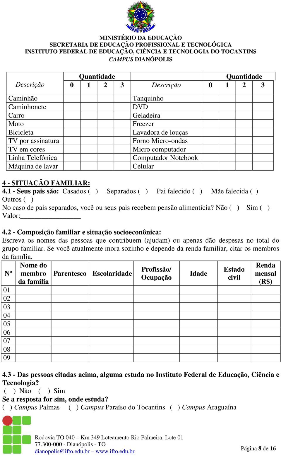 1 - Seus pais são: Casados ( ) Separados ( ) Pai falecido ( ) Mãe falecida ( ) Outros ( ) No caso de pais separados, você ou seus pais recebem pensão alimentícia? Não ( ) Sim ( ) Valor: 4.