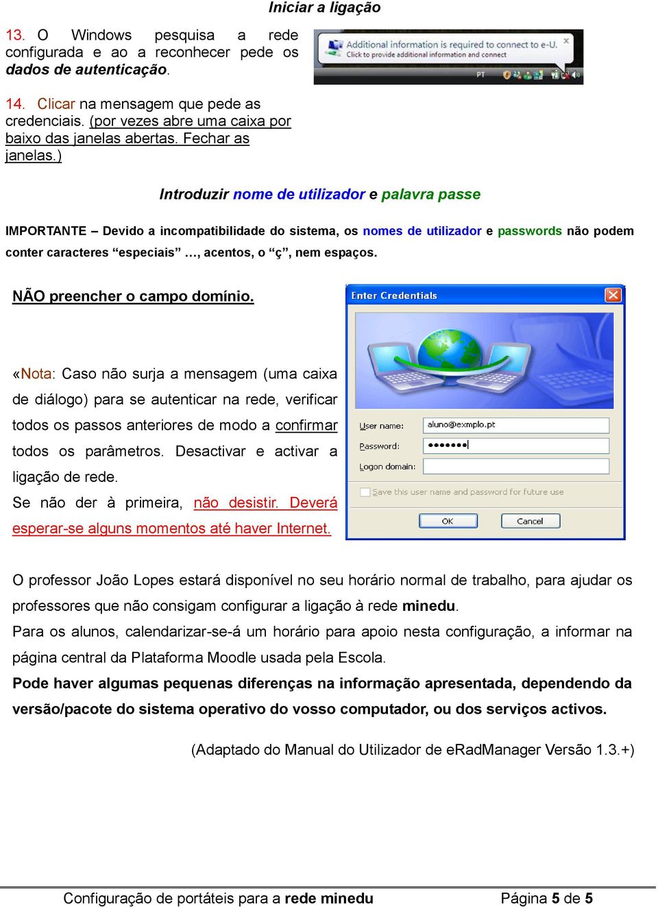 ) Iniciar a ligação Introduzir nome de utilizador e palavra passe IMPORTANTE Devido a incompatibilidade do sistema, os nomes de utilizador e passwords não podem conter caracteres especiais, acentos,