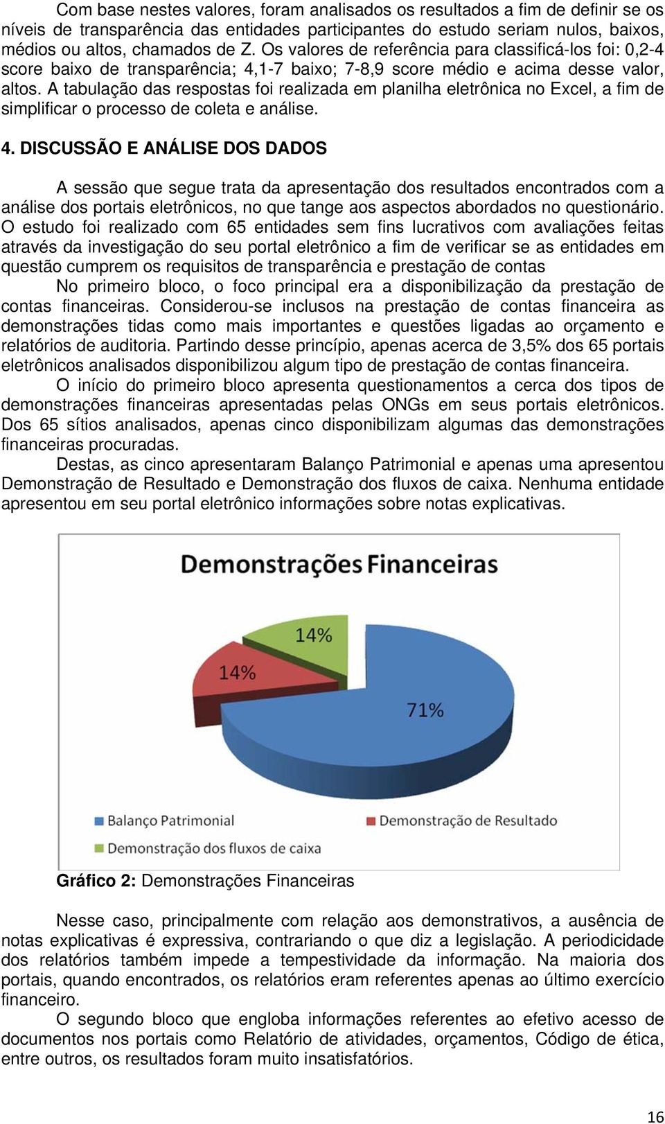 A tabulação das respostas foi realizada em planilha eletrônica no Excel, a fim de simplificar o processo de coleta e análise. 4.