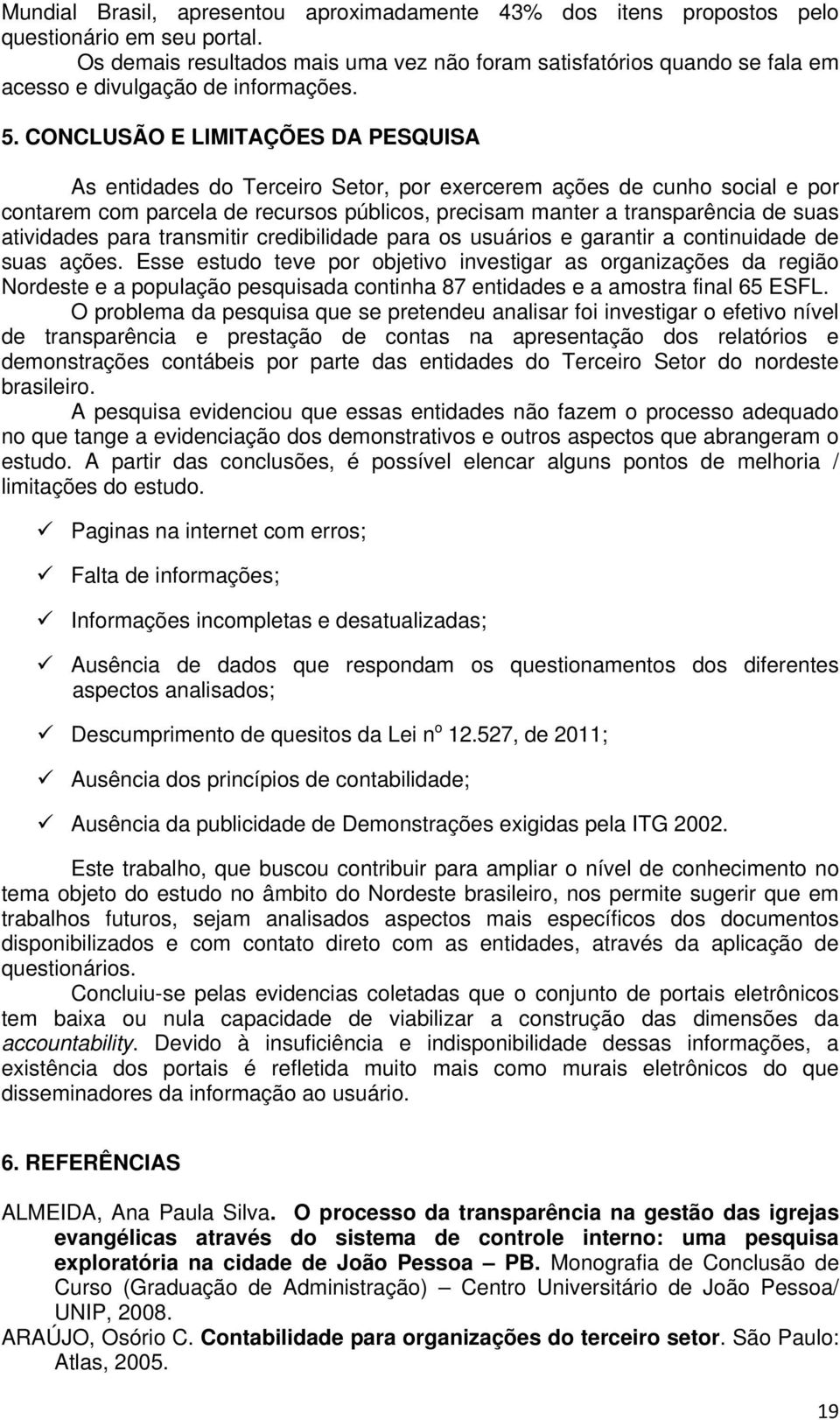 CONCLUSÃO E LIMITAÇÕES DA PESQUISA As entidades do Terceiro Setor, por exercerem ações de cunho social e por contarem com parcela de recursos públicos, precisam manter a transparência de suas