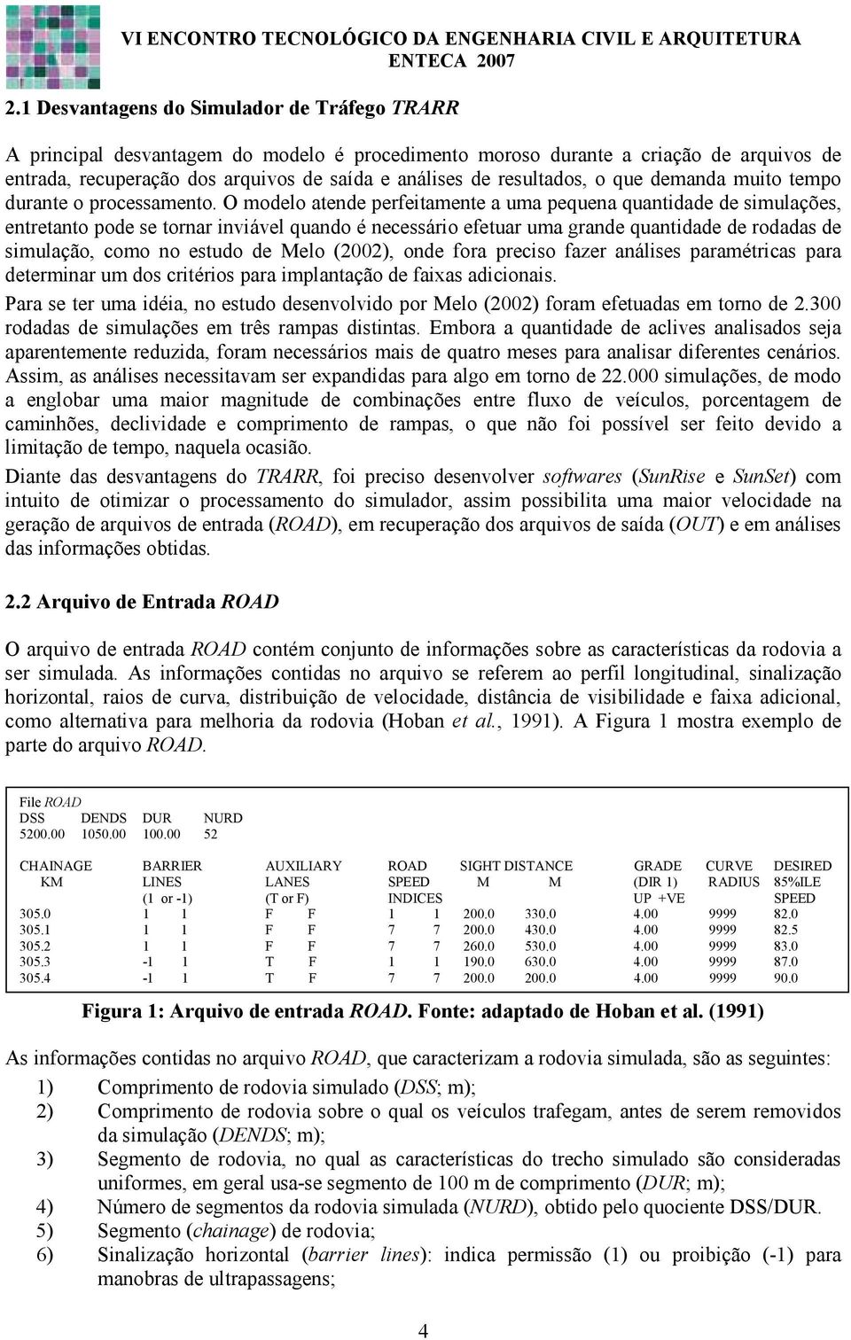 O modelo atende perfeitamente a uma pequena quantidade de simulações, entretanto pode se tornar inviável quando é necessário efetuar uma grande quantidade de rodadas de simulação, como no estudo de