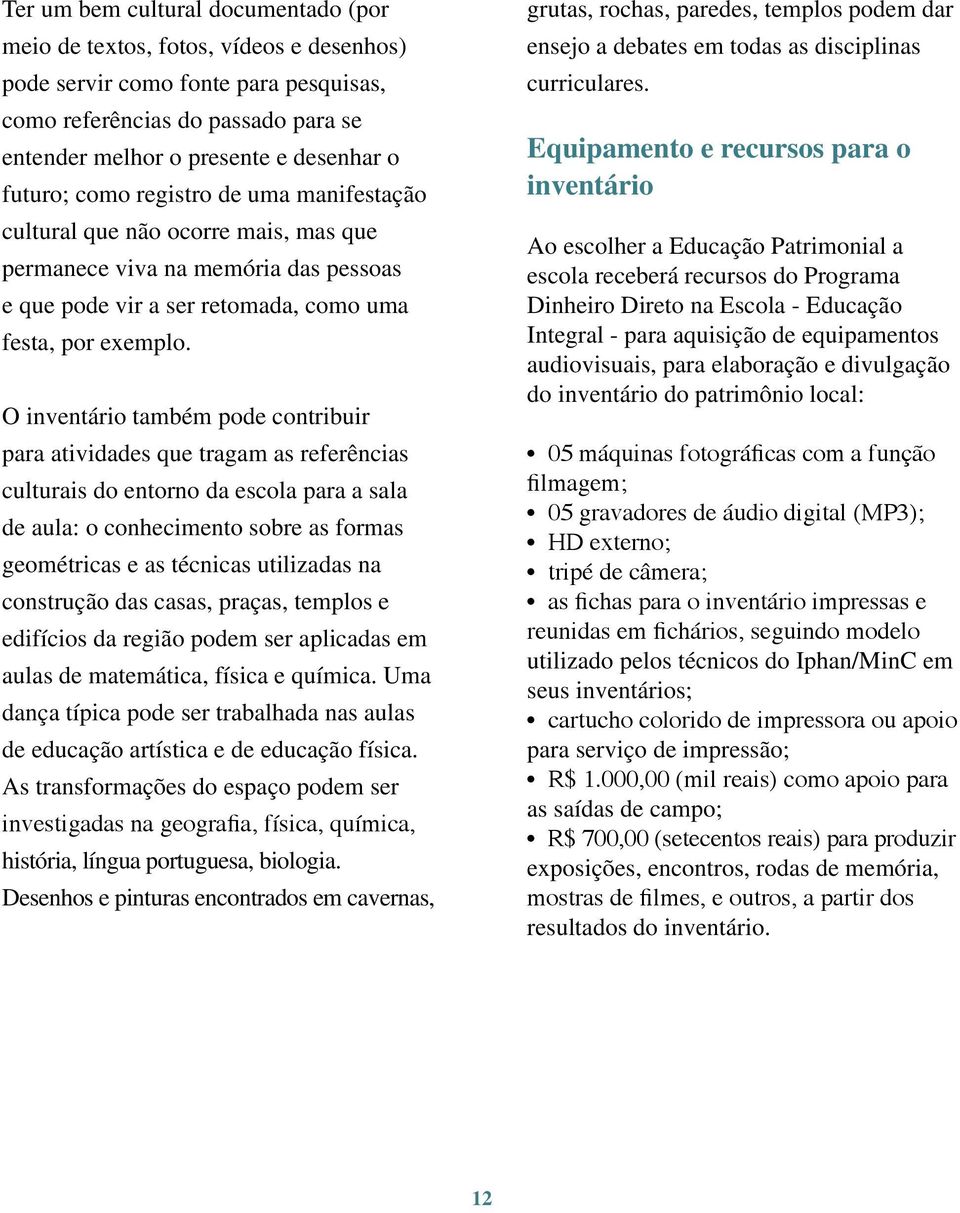 O inventário também pode contribuir para atividades que tragam as referências culturais do entorno da escola para a sala de aula: o conhecimento sobre as formas geométricas e as técnicas utilizadas