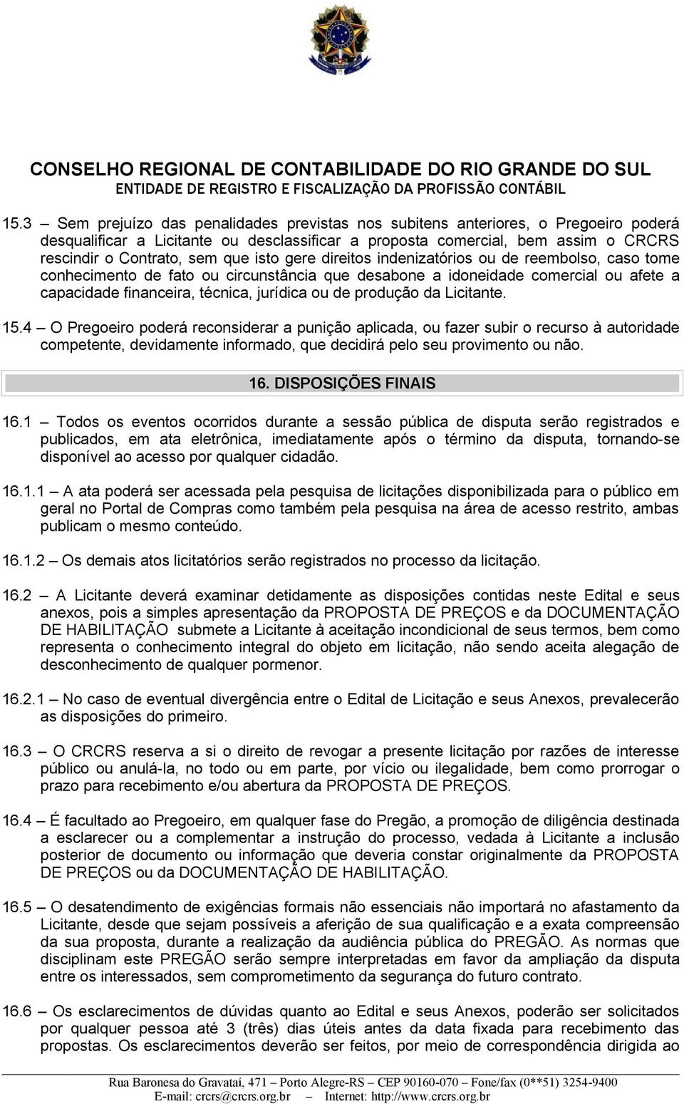 produção da Licitante. 15.4 O Pregoeiro poderá reconsiderar a punição aplicada, ou fazer subir o recurso à autoridade competente, devidamente informado, que decidirá pelo seu provimento ou não. 16.