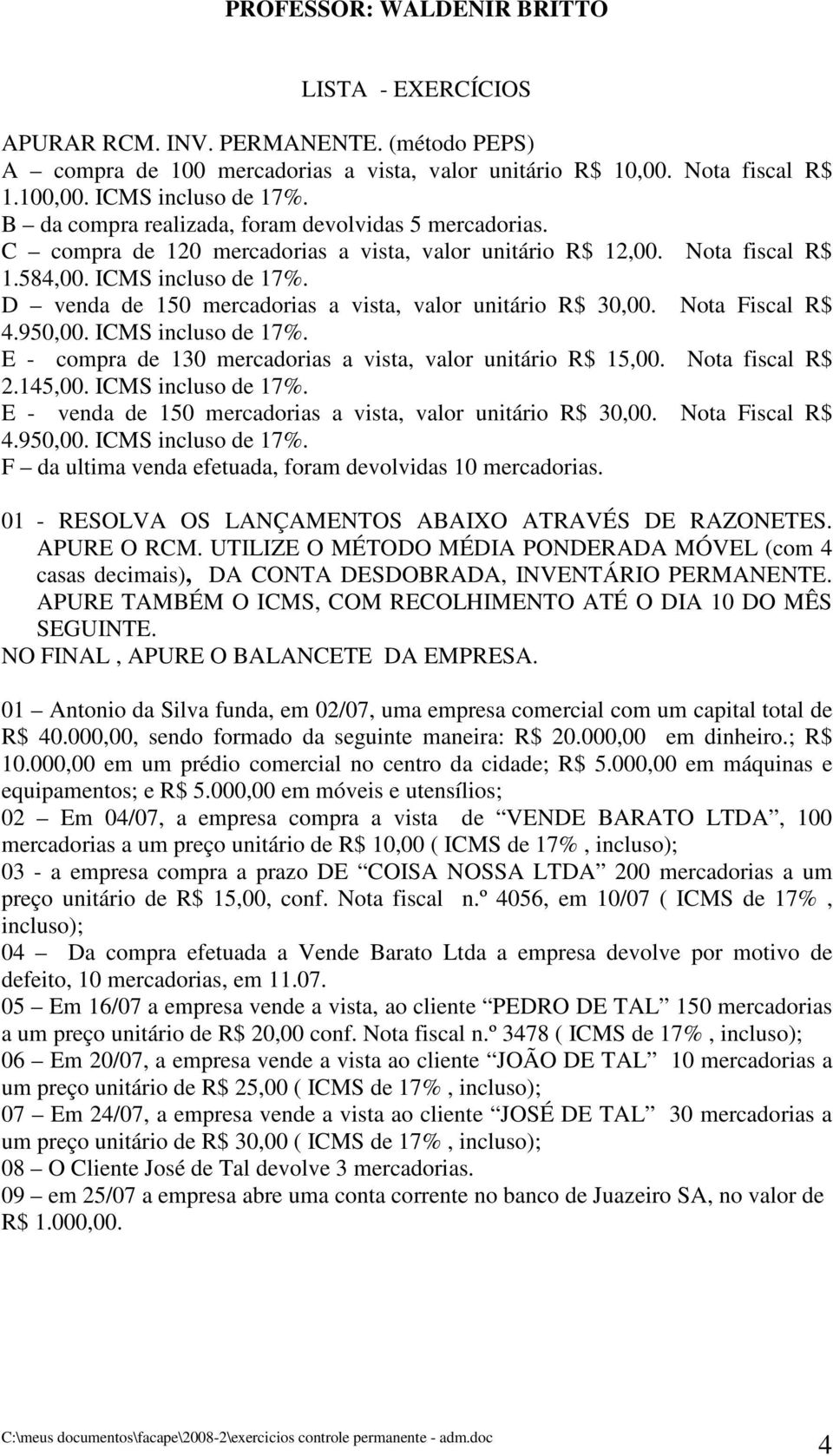 D venda de 150 mercadorias a vista, valor unitário R$ 30,00. Nota Fiscal R$ 4.950,00. ICMS incluso de 17%. E - compra de 130 mercadorias a vista, valor unitário R$ 15,00. Nota fiscal R$ 2.145,00.