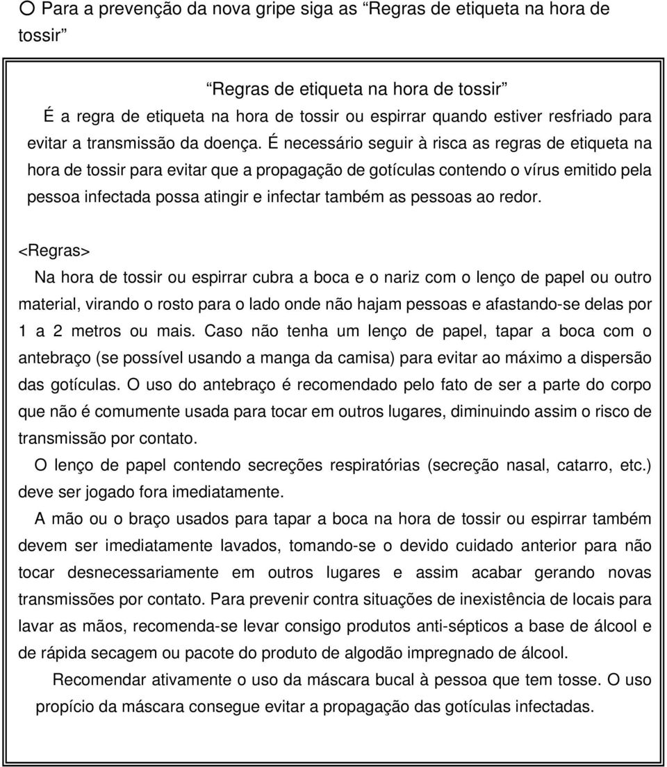 É necessário seguir à risca as regras de etiqueta na hora de tossir para evitar que a propagação de gotículas contendo o vírus emitido pela pessoa infectada possa atingir e infectar também as pessoas