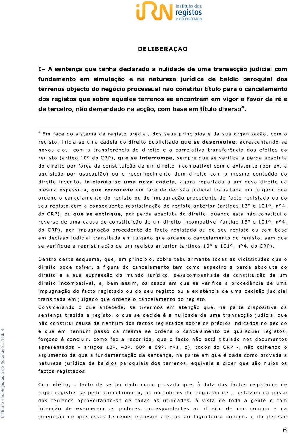 4 Em face do sistema de registo predial, dos seus princípios e da sua organização, com o registo, inicia-se uma cadeia do direito publicitado que se desenvolve, acrescentando-se novos elos, com a