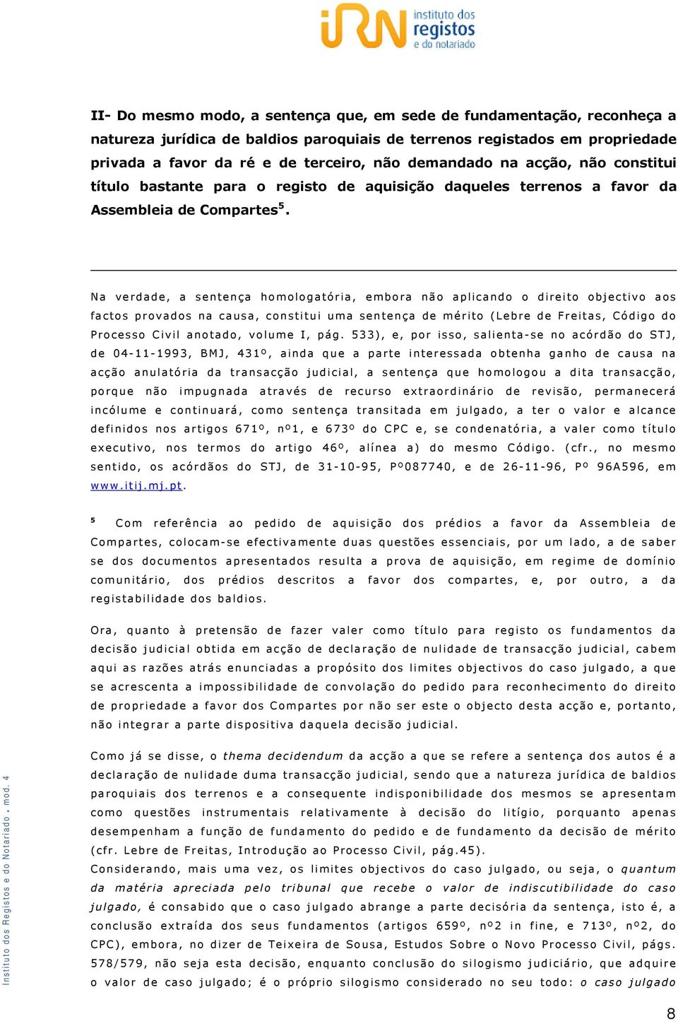 Na verdade, a sentença homologatória, embora não aplicando o direito objectivo aos factos provados na causa, constitui uma sentença de mérito (Lebre de Freitas, Código do Processo Civil anotado,