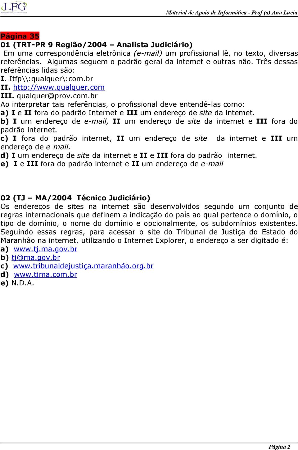 br II. http://www.qualquer.com III. qualquer@prov.com.br Ao interpretar tais referências, o profissional deve entendê-las como: a) I e II fora do padrão Internet e III um endereço de site da intemet.