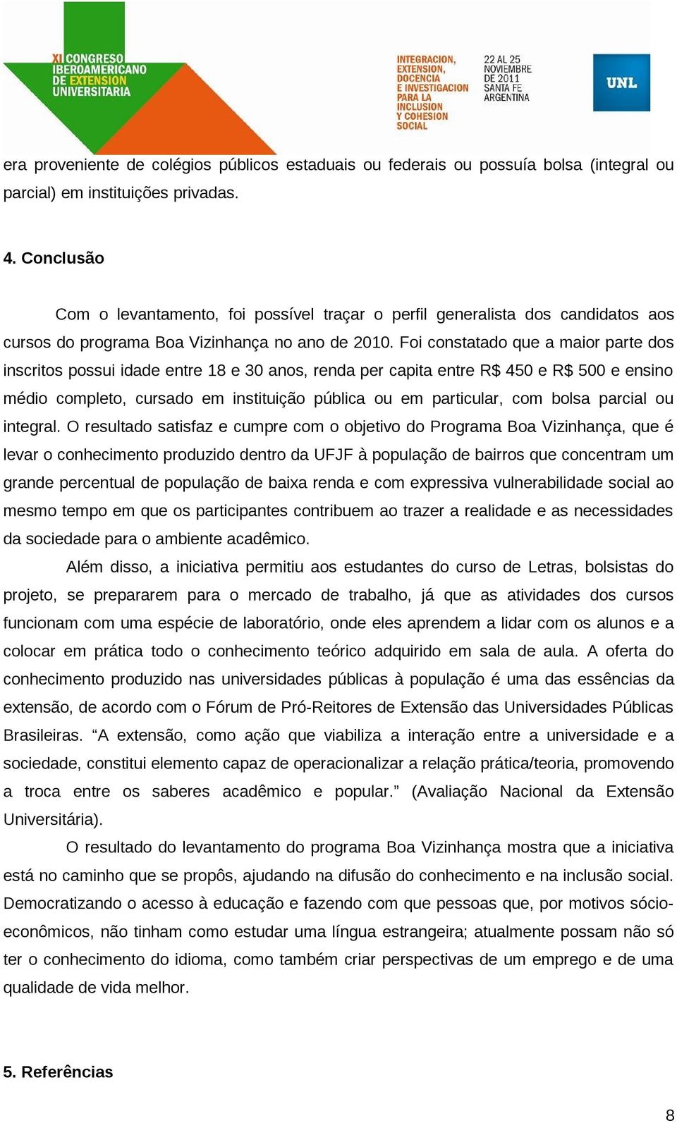 Foi constatado que a maior parte dos inscritos possui idade entre 18 e 30 anos, renda per capita entre R$ 450 e R$ 500 e ensino médio completo, cursado em instituição pública ou em particular, com