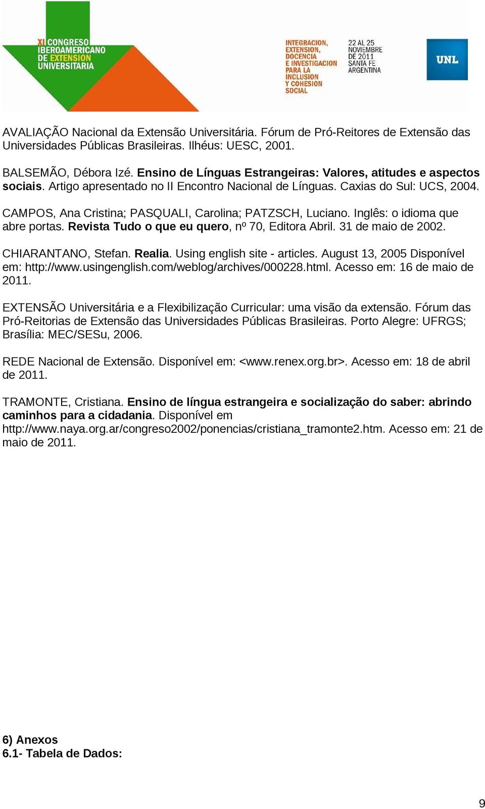 CAMPOS, Ana Cristina; PASQUALI, Carolina; PATZSCH, Luciano. Inglês: o idioma que abre portas. Revista Tudo o que eu quero, nº 70, Editora Abril. 31 de maio de 2002. CHIARANTANO, Stefan. Realia.