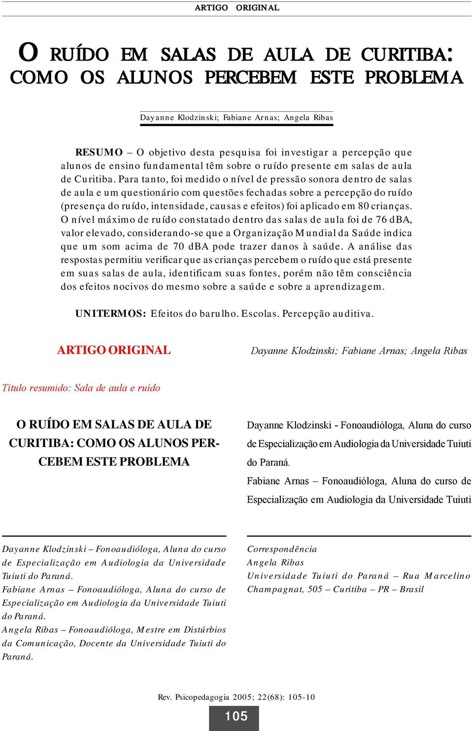 Para tanto, foi medido o nível de pressão sonora dentro de salas de aula e um questionário com questões fechadas sobre a percepção do ruído (presença do ruído, intensidade, causas e efeitos) foi