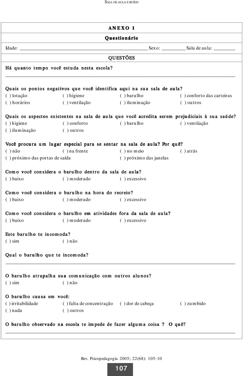 à sua saúde? ( ) higiene ( ) conforto ( ) barulho ( ) ventilação ( ) iluminação ( ) outros Você procura um lugar especial para se sentar na sala de aula? Por quê?