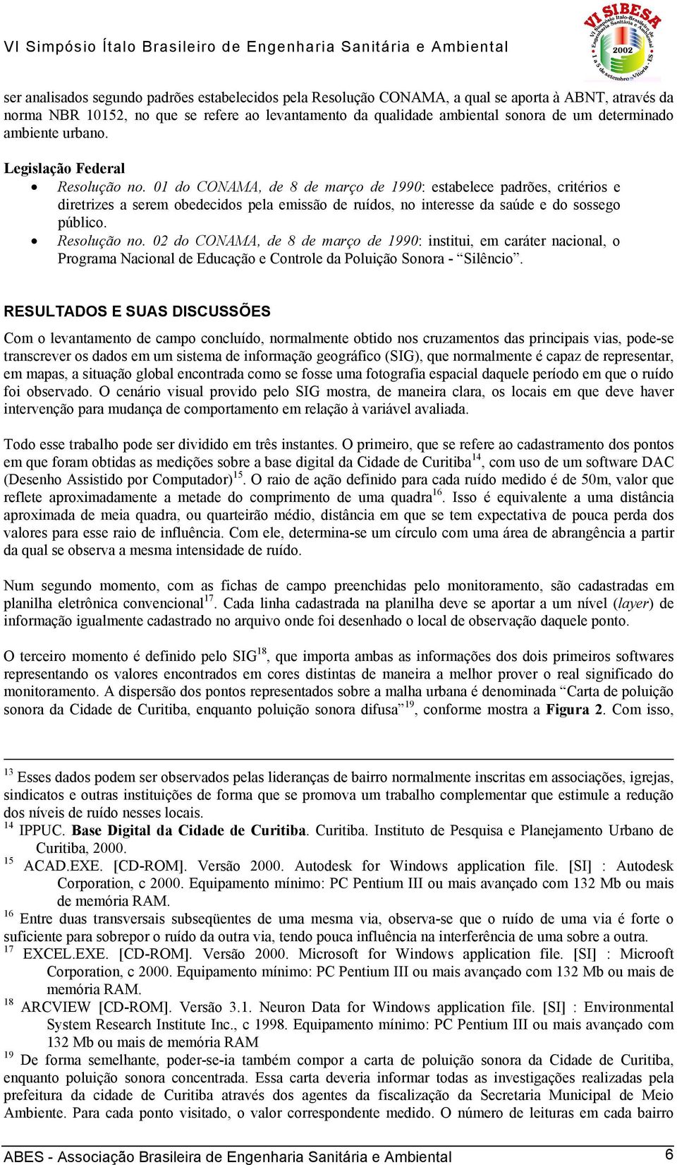 01 do CONAMA, de 8 de março de 1990: estabelece padrões, critérios e diretrizes a serem obedecidos pela emissão de ruídos, no interesse da saúde e do sossego público. Resolução no.