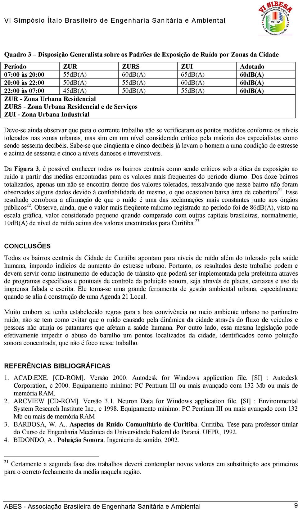 o corrente trabalho não se verificaram os pontos medidos conforme os níveis tolerados nas zonas urbanas, mas sim em um nível considerado crítico pela maioria dos especialistas como sendo sessenta