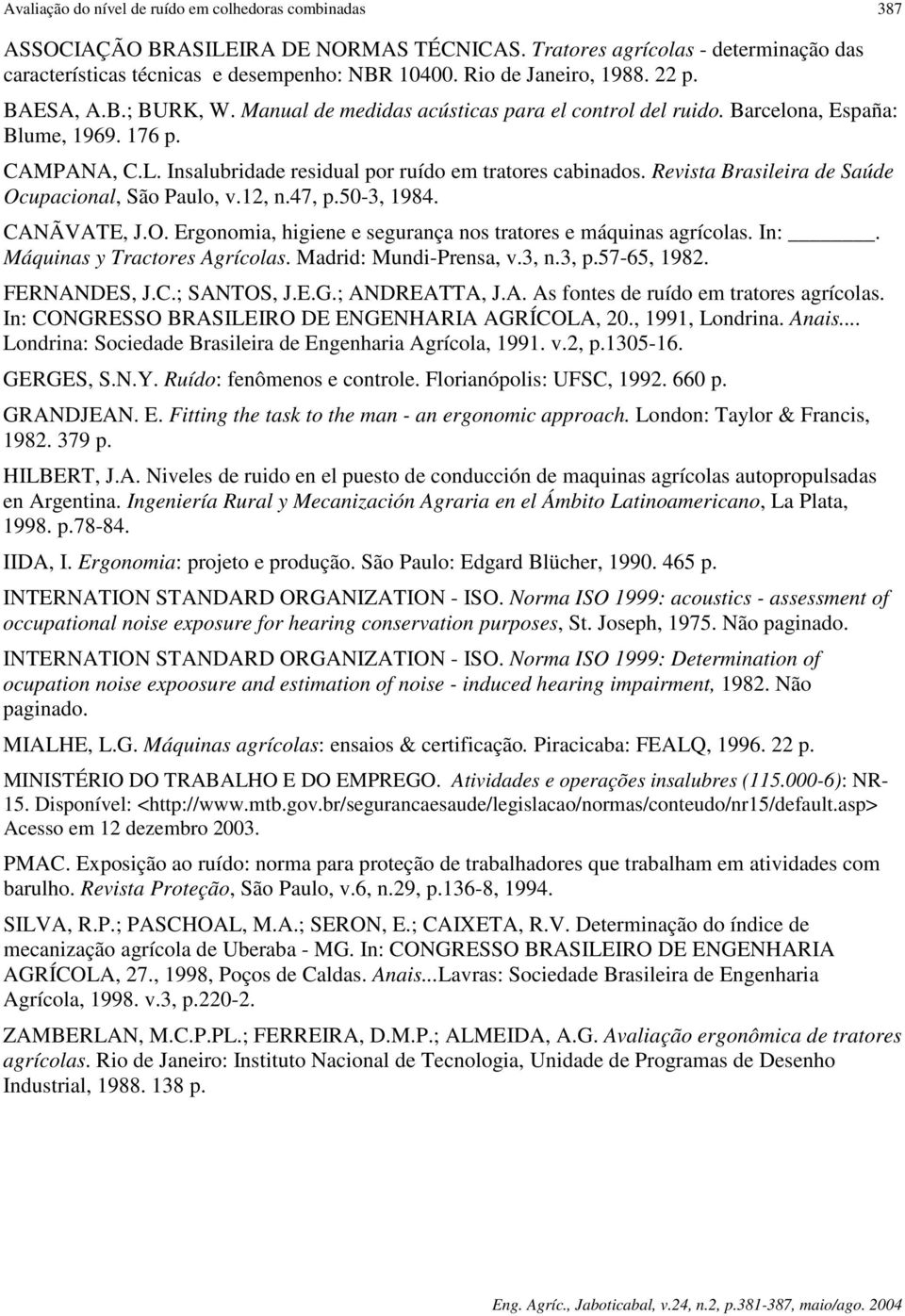 Insalubridade residual por ruído em tratores cabinados. Revista Brasileira de Saúde Ocupacional, São Paulo, v.12, n.47, p.50-3, 1984. CANÃVATE, J.O. Ergonomia, higiene e segurança nos tratores e máquinas agrícolas.