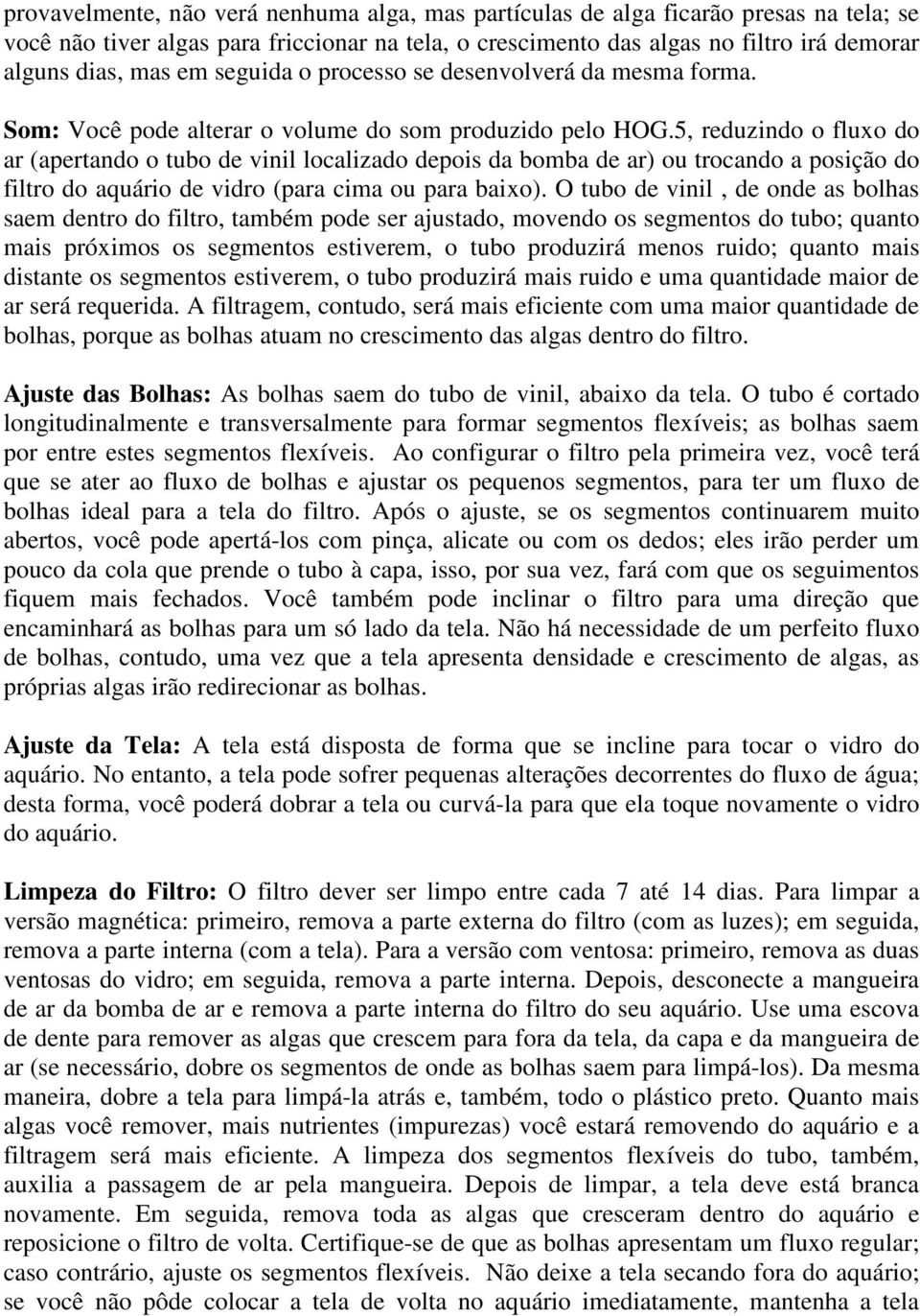 5, reduzindo o fluxo do ar (apertando o tubo de vinil localizado depois da bomba de ar) ou trocando a posição do filtro do aquário de vidro (para cima ou para baixo).