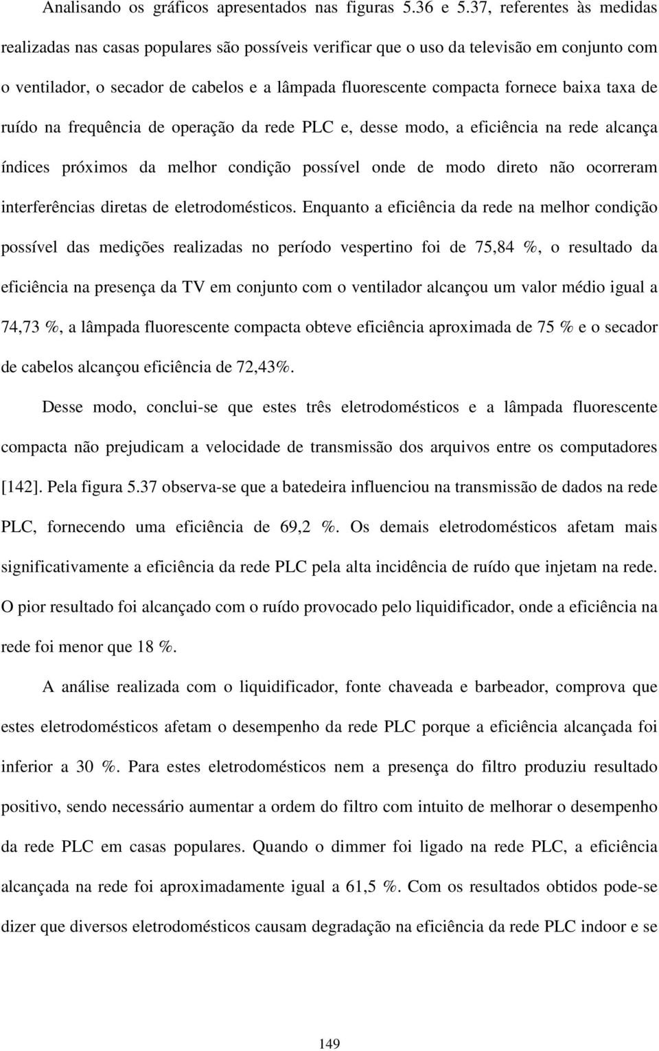 baixa taxa de ruído na frequência de operação da rede PLC e, desse modo, a eficiência na rede alcança índices próximos da melhor condição possível onde de modo direto não ocorreram interferências