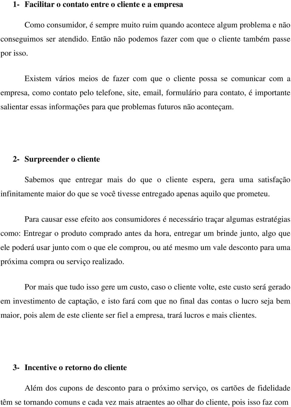 Existem vários meios de fazer com que o cliente possa se comunicar com a empresa, como contato pelo telefone, site, email, formulário para contato, é importante salientar essas informações para que