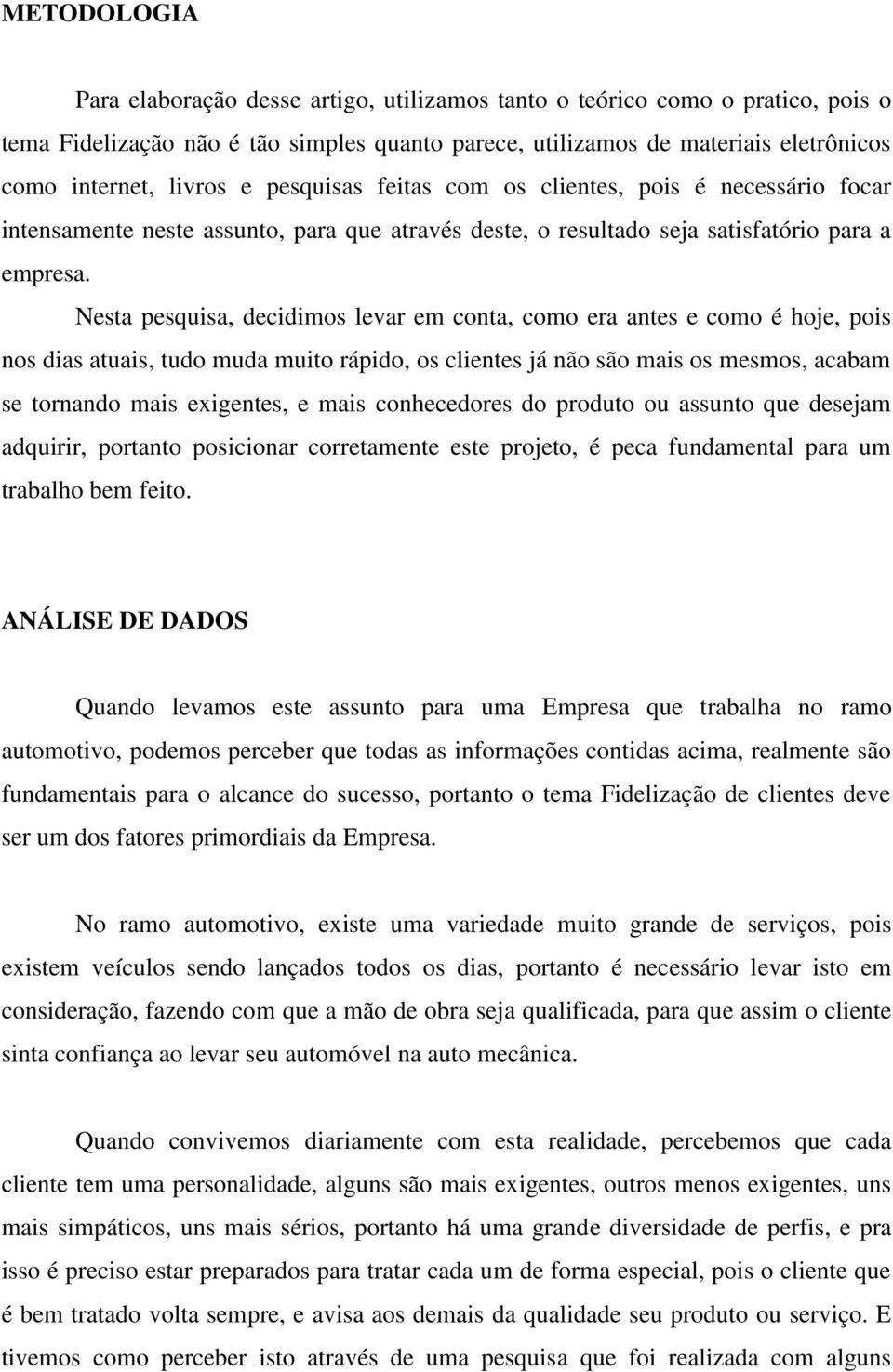 Nesta pesquisa, decidimos levar em conta, como era antes e como é hoje, pois nos dias atuais, tudo muda muito rápido, os clientes já não são mais os mesmos, acabam se tornando mais exigentes, e mais