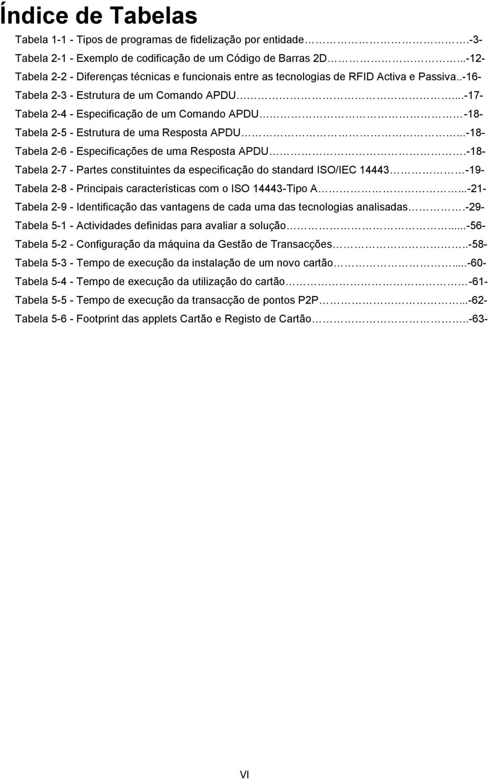 ..-17- Tabela 2-4 - Especificação de um Comando APDU -18- Tabela 2-5 - Estrutura de uma Resposta APDU...-18- Tabela 2-6 - Especificações de uma Resposta APDU.