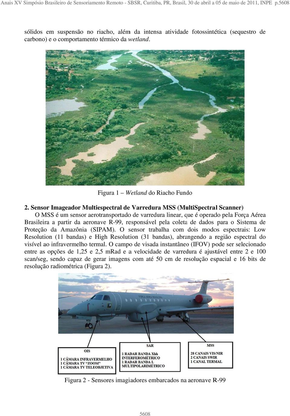 Sensor Imageador Multiespectral dee Varreduraa MSS (MultiSpectral Scanner) O MSS é um sensor aerotransportadoo de varredura linear, que q é operado pela Força Aérea Brasileira a partir da aeronave