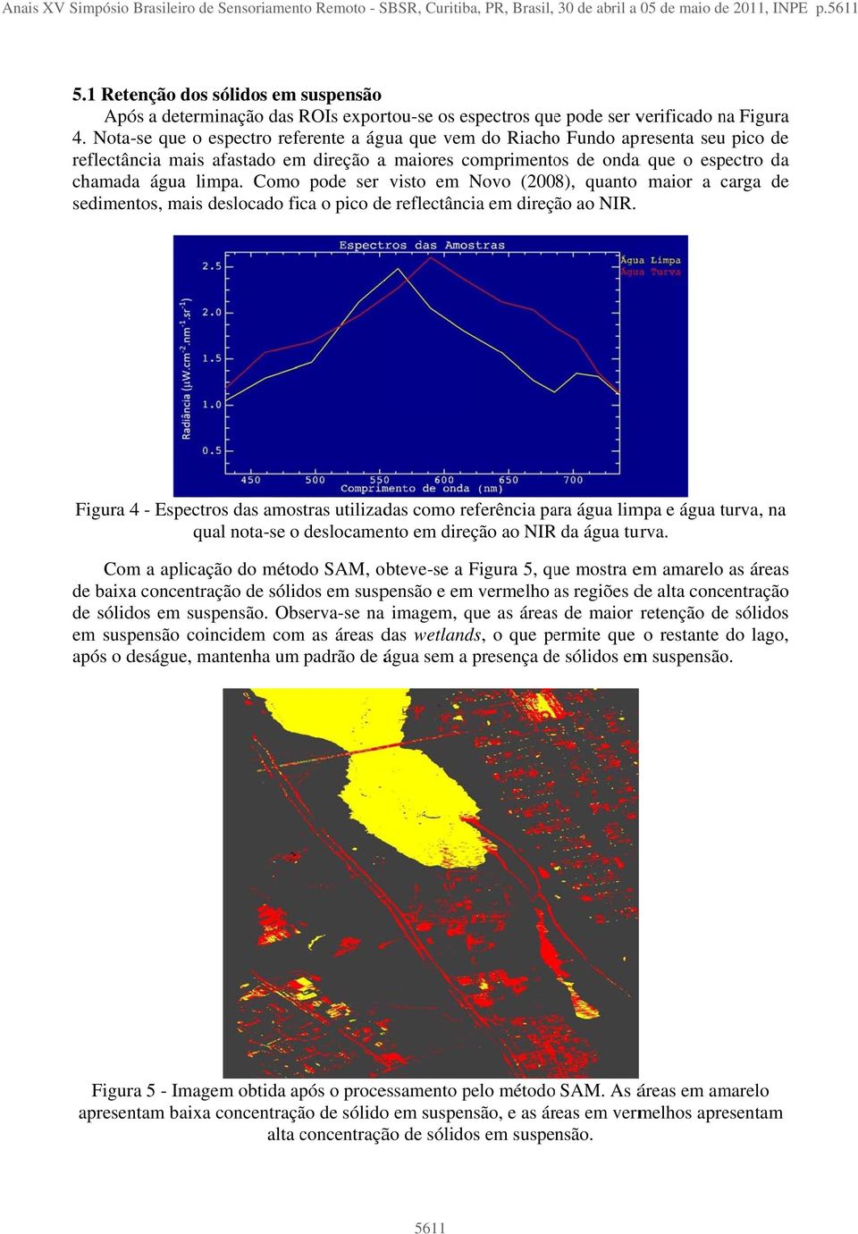 Nota-se que o espectro referente a água que vem do Riachoo Fundo apresenta seu pico de reflectância mais afastado em direção a maiores comprimentos de onda a que o espectro da chamada água limpa.