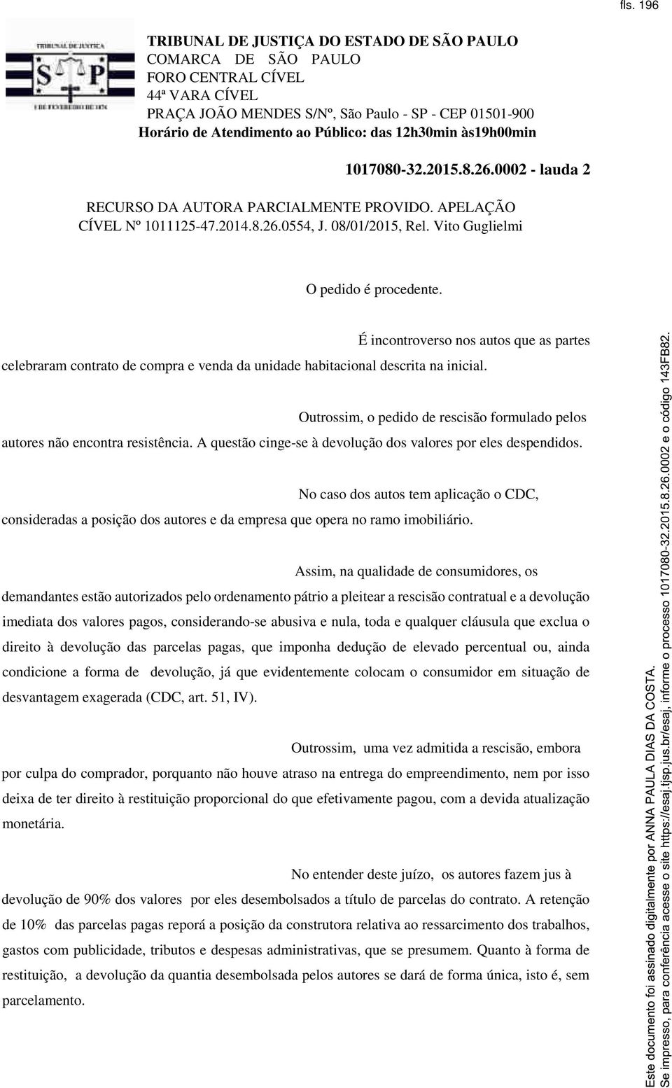 Outrossim, o pedido de rescisão formulado pelos autores não encontra resistência. A questão cinge-se à devolução dos valores por eles despendidos.