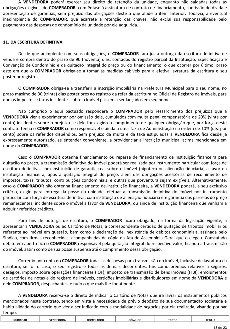 Todavia, a eventual inadimplência do COMPRADOR, que acarrete a retenção das chaves, não exclui sua responsabilidade pelo pagamento das despesas de condomínio da unidade por ele adquirida. 11.