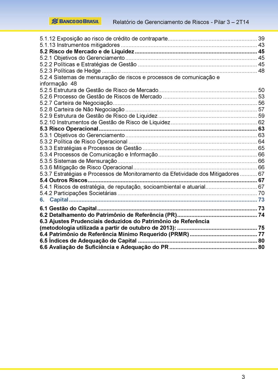 .. 53 5.2.7 Carteira de Negociação... 56 5.2.8 Carteira de Não Negociação... 57 5.2.9 Estrutura de Gestão de Risco de Liquidez... 59 5.2.10 Instrumentos de Gestão de Risco de Liquidez... 62 5.