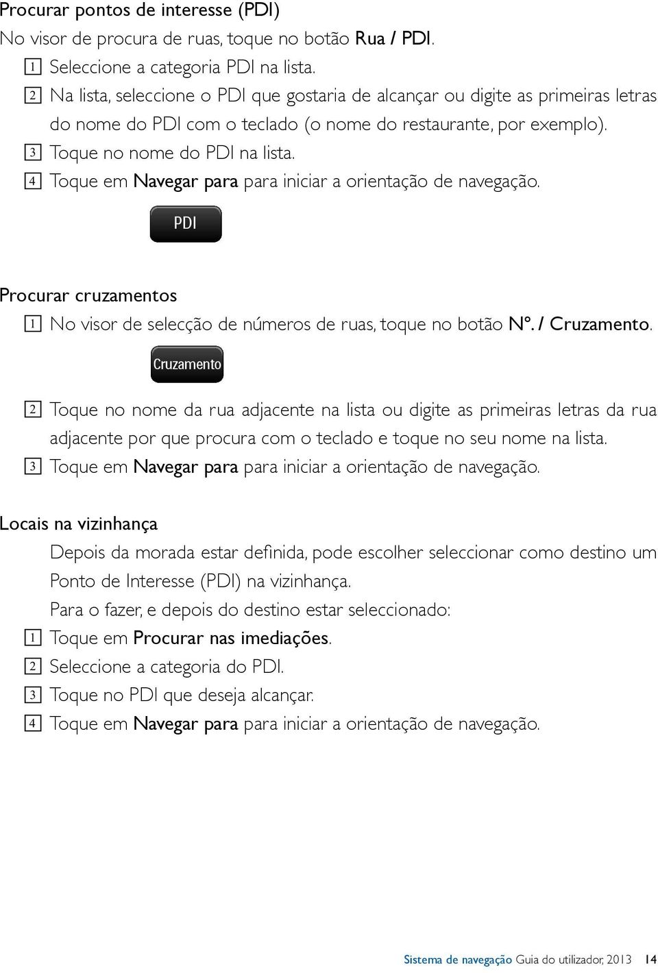 4 Toque em Navegar para para iniciar a orientação de navegação. PDI Procurar cruzamentos 1 No visor de selecção de números de ruas, toque no botão Nº. / Cruzamento.