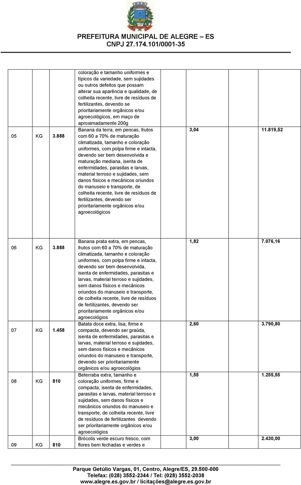 aproximadamente 200g Banana da terra, em pencas, frutos com 60 a 70% de maturação climatizada, tamanho e coloração uniformes, com polpa firme e intacta, devendo ser bem desenvolvida e maturação