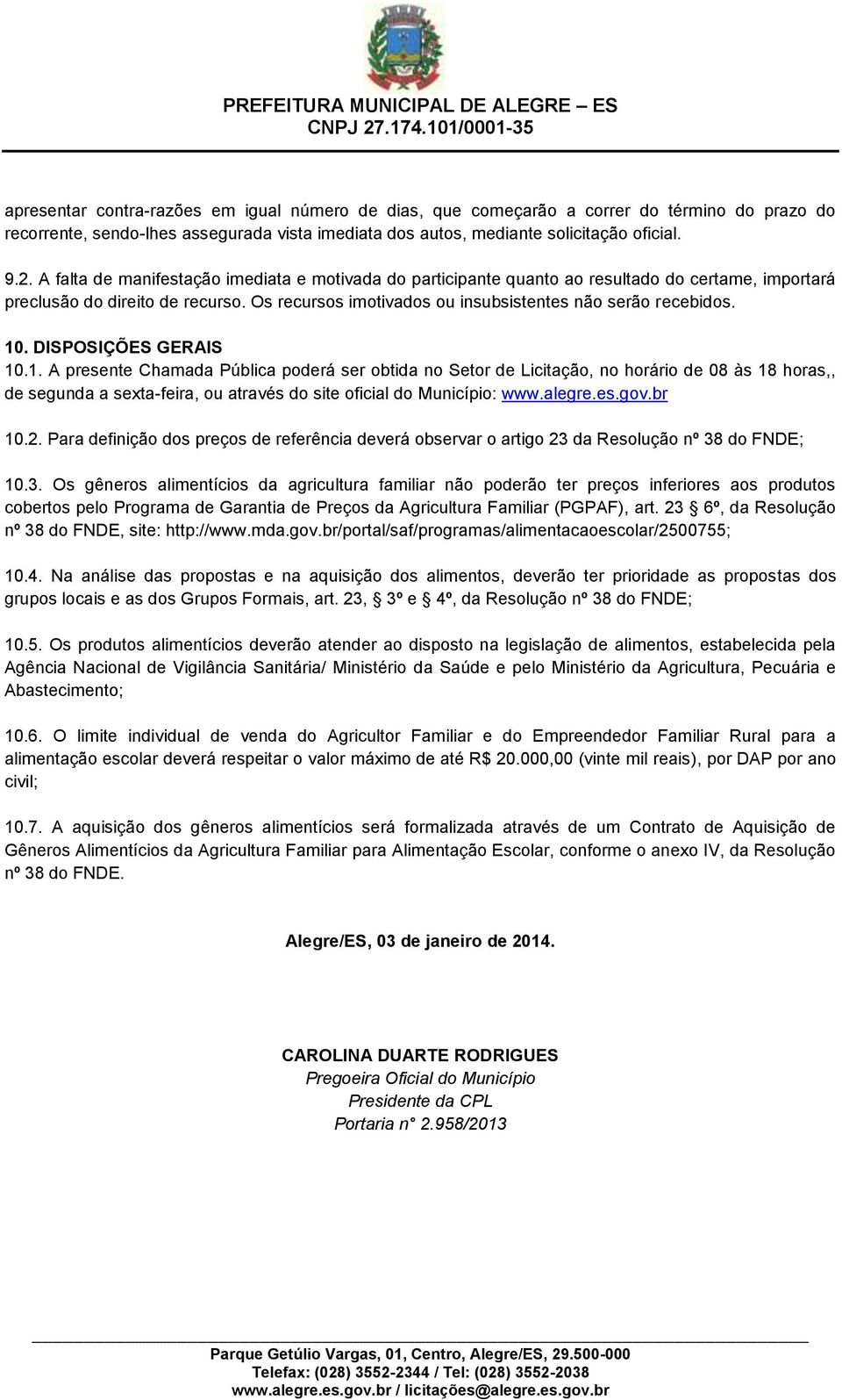 DISPOSIÇÕES GERAIS 10.1. A presente Chamada Pública poderá ser obtida no Setor de Licitação, no horário de 08 às 18 horas,, de segunda a sexta-feira, ou através do site oficial do Município: www.