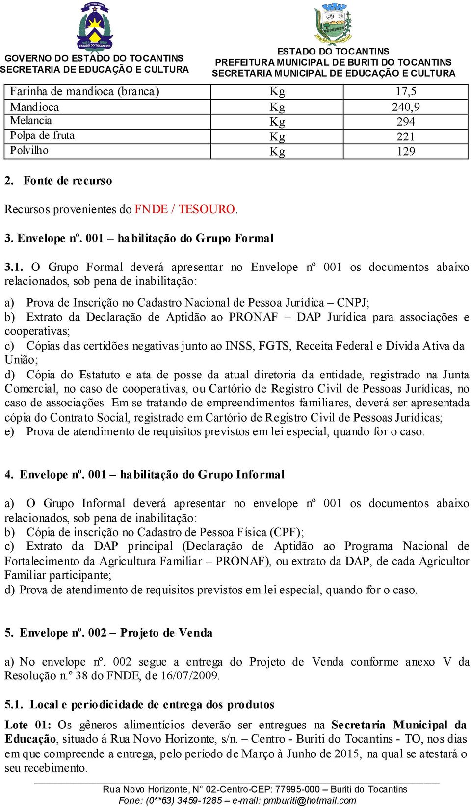 Pessoa Jurídica CNPJ; b) Extrato da Declaração de Aptidão ao PRONAF DAP Jurídica para associações e cooperativas; c) Cópias das certidões negativas junto ao INSS, FGTS, Receita Federal e Dívida Ativa